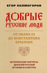 бесплатно читать книгу Добрые русские люди. От Ивана III до Константина Крылова автора Егор Холмогоров