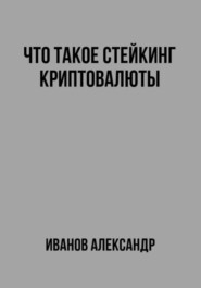 бесплатно читать книгу Что такое стейкинг криптовалюты автора Александр Иванов