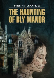 бесплатно читать книгу The Haunting of Bly Manor / Призраки усадьбы Блай. Книга для чтения на английском языке автора Генри Джеймс