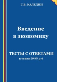 бесплатно читать книгу Введение в экономику. Тесты с ответами к темам №№ 5-6 автора Сергей Каледин