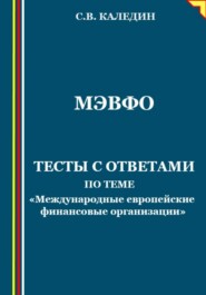 бесплатно читать книгу МЭВФО. Тесты с ответами по теме «Международные европейские финансовые организации» автора Сергей Каледин