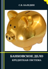 бесплатно читать книгу Банковское дело. Кредитная система автора Сергей Каледин