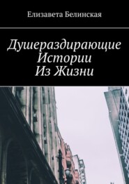 бесплатно читать книгу Душераздирающие истории из жизни автора Елизавета Белинская