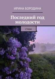 бесплатно читать книгу Последний год молодости. Стихи автора Ирина Бородина