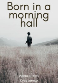 бесплатно читать книгу Born in a morning hall автора Александра Кузьменко