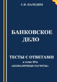 бесплатно читать книгу Банковское дело. Тесты с ответами к теме № 2 «Безналичные расчеты» автора Сергей Каледин