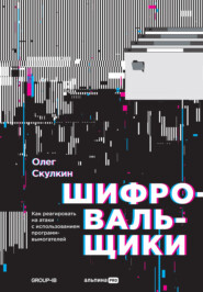 бесплатно читать книгу Шифровальщики. Как реагировать на атаки с использованием программ-вымогателей автора Олег Скулкин