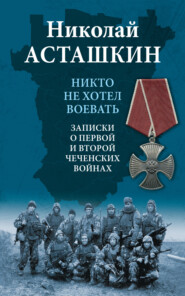 бесплатно читать книгу Никто не хотел воевать. Записки о первой и второй чеченских войнах автора Николай Асташкин