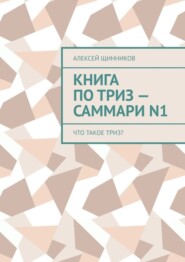 бесплатно читать книгу Книга по ТРИЗ – саммари N1. Что такое ТРИЗ? автора Алексей Щинников