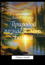 бесплатно читать книгу Природой познаём мир Божий. Сборник стихов автора Александр Антропов