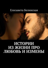 бесплатно читать книгу Истории из жизни про любовь и измены автора Елизавета Белинская