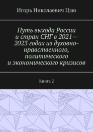 Путь выхода России и стран СНГ в 2021—2023 годах из духовно-нравственного, политического и экономического кризисов. Книга 2