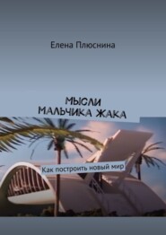 бесплатно читать книгу Мысли мальчика Жака. Как построить новый мир автора Елена Плюснина