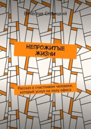 бесплатно читать книгу Непрожитые жизни. Рассказ о счастливом человеке, который уснул на полу офиса автора Вячеслав Ставицкий