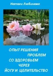 бесплатно читать книгу Опыт решения проблем со здоровьем через йогу и целительство автора Натали Любимова