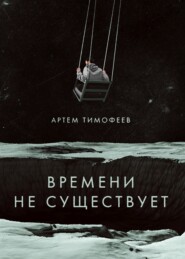 бесплатно читать книгу Времени не существует автора Артем Тимофеев