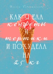 бесплатно читать книгу Как я ела конфеты и тортики и похудела на 25 кг автора Инесса Севастьянова