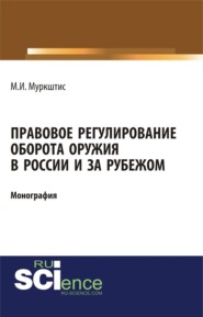 бесплатно читать книгу Правовое регулирование оборота оружия в России и за рубежом. (Бакалавриат). (Магистратура). Монография автора Марюс Муркштис