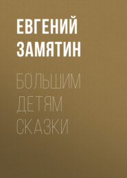 бесплатно читать книгу Большим детям сказки автора Евгений Замятин