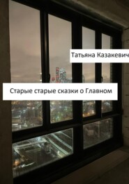 бесплатно читать книгу Старые старые сказки о Главном автора Татьяна Казакевич