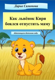 бесплатно читать книгу Как львёнок Кири боялся отпустить маму автора Дарья Симонова
