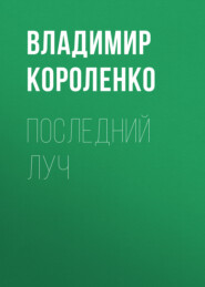 бесплатно читать книгу Последний луч автора Владимир Короленко