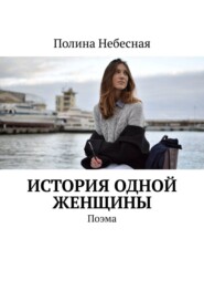 бесплатно читать книгу История одной женщины. Поэма автора Полина Небесная