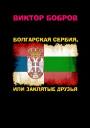 бесплатно читать книгу Болгарская Сербия, или заклятые друзья автора Виктор Бобров