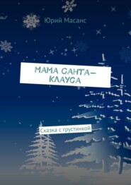 бесплатно читать книгу Мама Санта-Клауса. Сказка с грустинкой автора Юрий Масанс