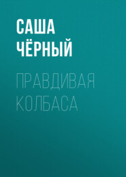 бесплатно читать книгу Правдивая колбаса автора Саша Чёрный