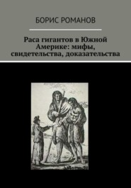 бесплатно читать книгу Раса гигантов в Южной Америке: мифы, свидетельства, доказательства автора Борис Романов