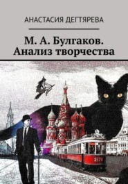 бесплатно читать книгу М. А. Булгаков. Анализ творчества автора Анастасия Дегтярева