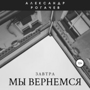 бесплатно читать книгу Завтра мы вернемся автора Александр Рогачев