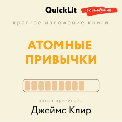 Краткое изложение книги «Атомные привычки. Как приобрести хорошие привычки и избавиться от плохих». Автор оригинала – Джеймс Клир