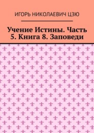 бесплатно читать книгу Учение Истины. Часть 5. Книга 8. Заповеди автора Игорь Цзю