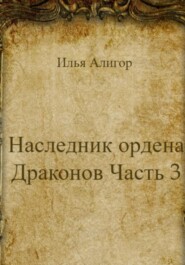 бесплатно читать книгу Наследник ордена Драконов. Часть 3 автора Илья Алигор