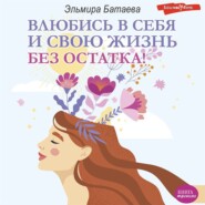 бесплатно читать книгу Влюбись в себя и свою жизнь без остатка! автора Эльмира Батаева