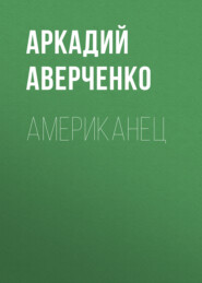 бесплатно читать книгу Американец автора Аркадий Аверченко