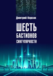 бесплатно читать книгу Шесть бастионов сингулярности автора Дмитрий Корсак