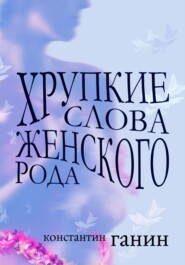бесплатно читать книгу Хрупкие слова женского рода автора Константин Ганин