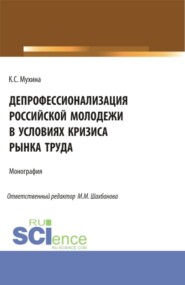 бесплатно читать книгу Депрофессионализация российской молодежи в условиях кризиса рынка труда. (Аспирантура). Монография. автора Кристина Мухина