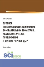 бесплатно читать книгу Дробное интегродифференцирование во фрактальной геометрии. Квазиклассическое приближение в физике черных дыр. (Аспирантура, Бакалавриат, Магистратура). Монография. автора Василий Балханов