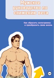 бесплатно читать книгу Мужское руководство по снижению веса. Как сбросить килограммы и преобразить свою жизнь автора Андрей Андреевич