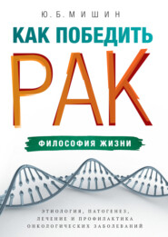 бесплатно читать книгу Как победить рак: философия жизни. Этиология, патогенез, лечение и профилактика онкологических заболеваний автора Юрий Мишин