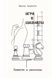 бесплатно читать книгу Игра в шахматы. Повести и рассказы автора Ирина Анатоли