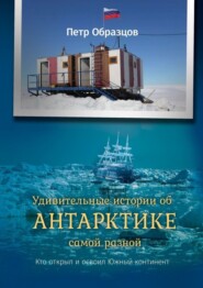 бесплатно читать книгу Удивительные истории об Антарктике самой разной. Кто открыл и освоил Южный континент автора Петр Образцов