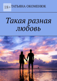 бесплатно читать книгу Такая разная любовь автора Татьяна Окоменюк