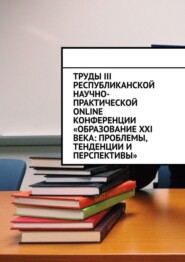 бесплатно читать книгу Труды III Республиканской научно-практической online-конференции «Образование XXI века: проблемы, тенденции и перспективы» автора Николай Лустов