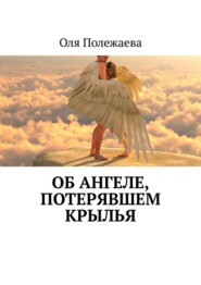 бесплатно читать книгу Об ангеле, потерявшем крылья автора Оля Полежаева
