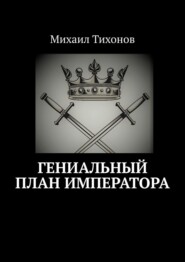 бесплатно читать книгу Гениальный план Императора автора Михаил Тихонов